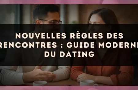 Nouvelles règles des rencontres : guide moderne du dating