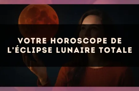 Votre horoscope de l'éclipse lunaire totale