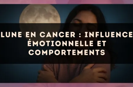 Lune en Cancer : influence émotionnelle et comportements