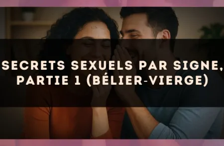 Secrets sexuels par signe, partie 1 (Bélier?Vierge)