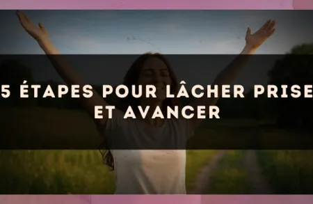 5 étapes pour lâcher prise et avancer