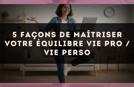 5 façons de maîtriser votre équilibre vie pro / vie perso