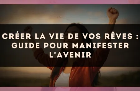 Créer la vie de vos rêves : guide pour manifester l'avenir