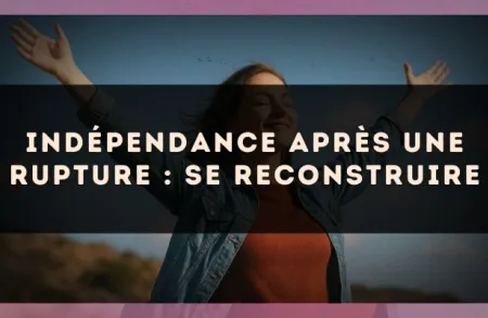 Indépendance après une rupture : se reconstruire