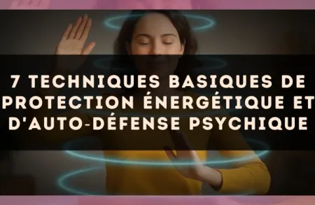 7 techniques basiques de protection énergétique et d'auto?défense psychique