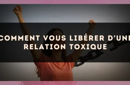 Comment vous libérer d'une relation toxique