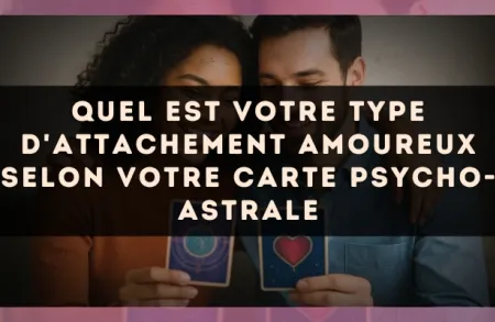 Quel est votre type d'attachement amoureux selon votre carte psycho-astrale