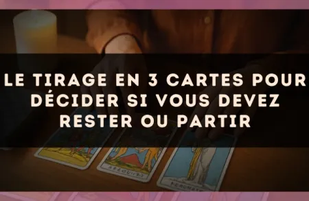 Le tirage en 3 cartes pour décider si vous devez rester ou partir