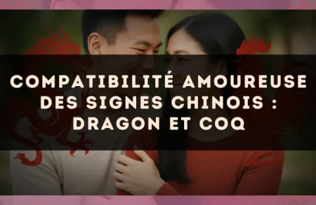 Compatibilité amoureuse des signes chinois : Dragon et Coq