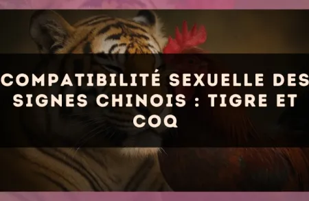 Compatibilité sexuelle des signes chinois : Tigre et Coq