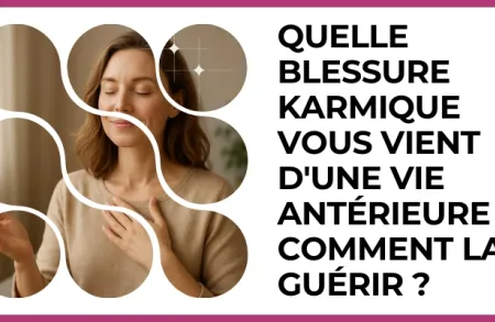 Test - Quelle blessure karmique vous vient d'une vie antérieure et comment la guérir ?