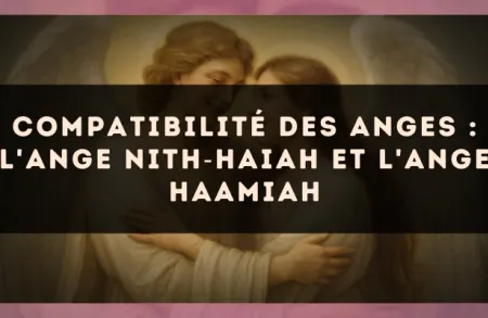 Compatibilité des anges : l'Ange Nith?Haiah et l'Ange Haamiah