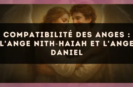 Compatibilité des anges : l'Ange Nith?Haiah et l'Ange Daniel