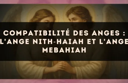 Compatibilité des anges : l'Ange Nith?Haiah et l'Ange Mebahiah