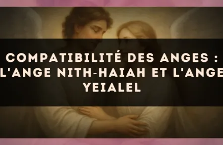 Compatibilité des anges : l'Ange Nith?Haiah et l'Ange Yeialel