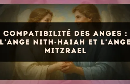 Compatibilité des anges : l'Ange Nith?Haiah et l'Ange Mitzrael