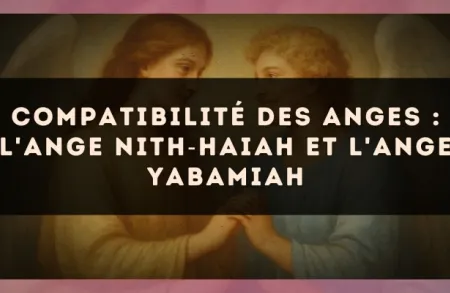Compatibilité des anges : l'Ange Nith?Haiah et l'Ange Yabamiah