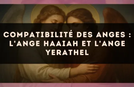 Compatibilité des anges : l'Ange Haaiah et l'Ange Yerathel