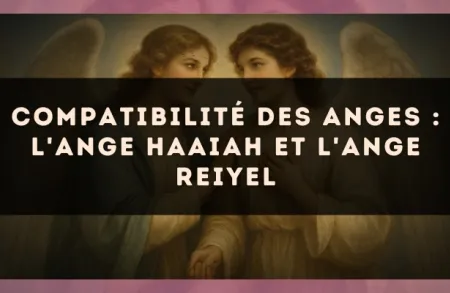 Compatibilité des anges : l'Ange Haaiah et l'Ange Reiyel