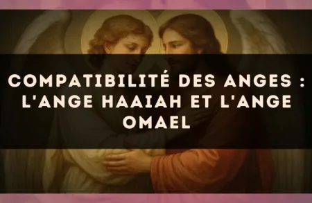 Compatibilité des anges : l'Ange Haaiah et l'Ange Omael