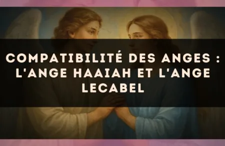 Compatibilité des anges : l'Ange Haaiah et l'Ange Lecabel