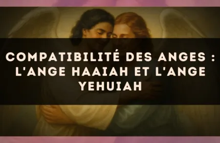 Compatibilité des anges : l'Ange Haaiah et l'Ange Yehuiah