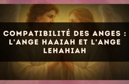 Compatibilité des anges : l'Ange Haaiah et l'Ange Lehahiah