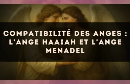 Compatibilité des anges : l'Ange Haaiah et l'Ange Menadel