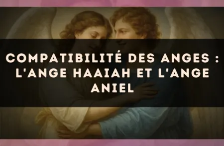 Compatibilité des anges : l'Ange Haaiah et l'Ange Aniel