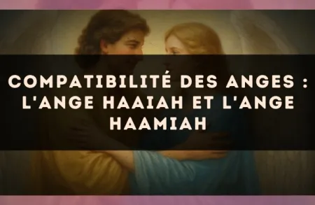 Compatibilité des anges : l'Ange Haaiah et l'Ange Haamiah
