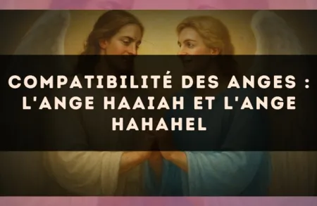 Compatibilité des anges : l'Ange Haaiah et l'Ange Hahahel
