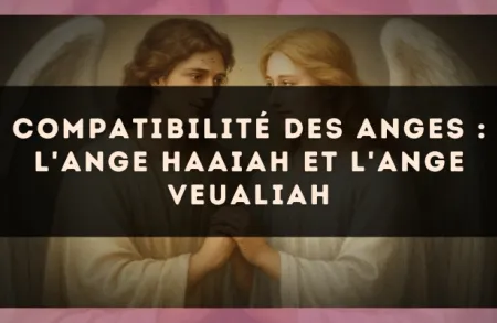 Compatibilité des anges : l'Ange Haaiah et l'Ange Veualiah