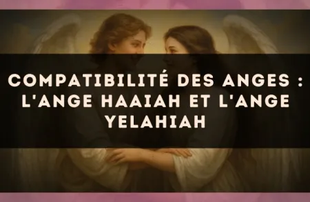 Compatibilité des anges : l'Ange Haaiah et l'Ange Yelahiah
