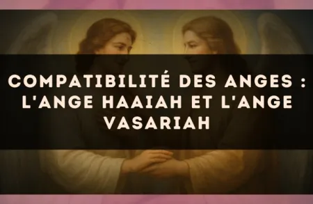 Compatibilité des anges : l'Ange Haaiah et l'Ange Vasariah