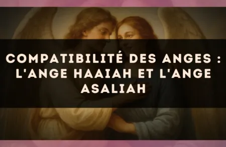 Compatibilité des anges : l'Ange Haaiah et l'Ange Asaliah