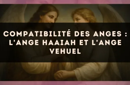 Compatibilité des anges : l'Ange Haaiah et l'Ange Vehuel