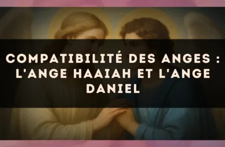 Compatibilité des anges : l'Ange Haaiah et l'Ange Daniel