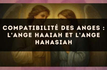 Compatibilité des anges : l'Ange Haaiah et l'Ange Hahasiah