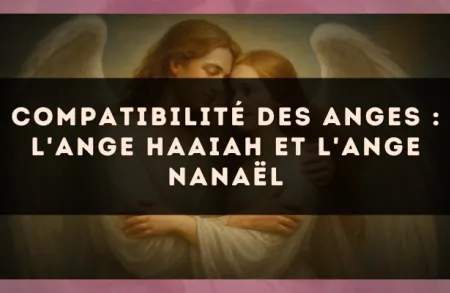 Compatibilité des anges : l'Ange Haaiah et l'Ange Nanaël