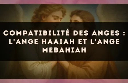 Compatibilité des anges : l'Ange Haaiah et l'Ange Mebahiah
