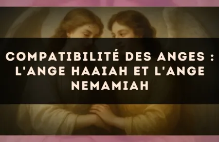 Compatibilité des anges : l'Ange Haaiah et l'Ange Nemamiah