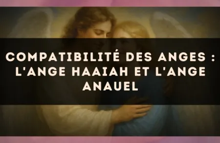 Compatibilité des anges : l'Ange Haaiah et l'Ange Anauel