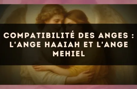 Compatibilité des anges : l'Ange Haaiah et l'Ange Mehiel