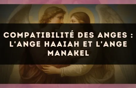 Compatibilité des anges : l'Ange Haaiah et l'Ange Manakel
