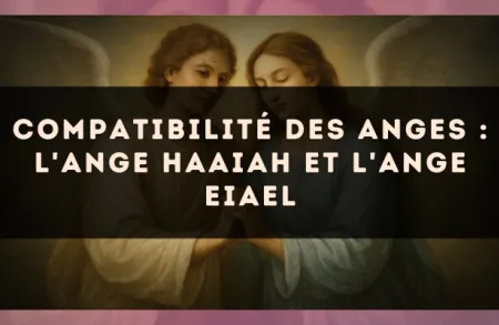 Compatibilité des anges : l'Ange Haaiah et l'Ange Eiael