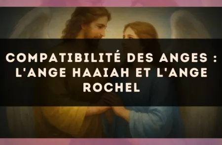 Compatibilité des anges : l'Ange Haaiah et l'Ange Rochel