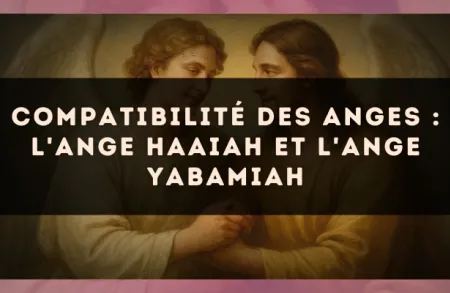 Compatibilité des anges : l'Ange Haaiah et l'Ange Yabamiah