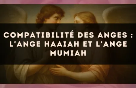 Compatibilité des anges : l'Ange Haaiah et l'Ange Mumiah