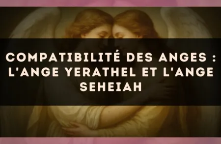Compatibilité des anges : l'Ange Yerathel et l'Ange Seheiah