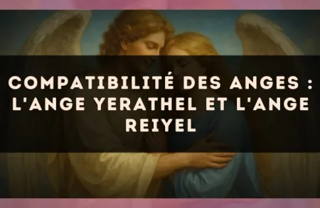 Compatibilité des anges : l'Ange Yerathel et l'Ange Reiyel
